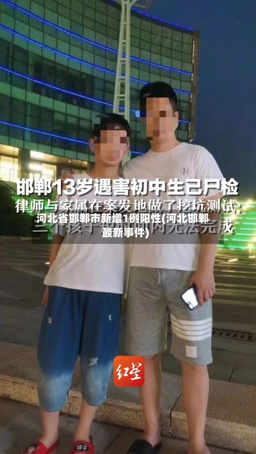 河北省邯郸市新增1例阳性(河北邯郸最新事件)