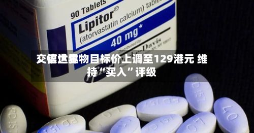 交银世界：信达生物目标价上调至129港元 维持“买入”评级-第1张图片
