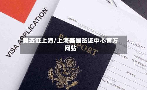 美签证上海/上海美国签证中心官方网站-第2张图片