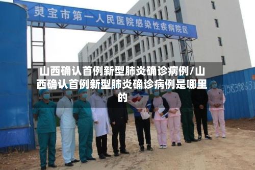 山西确认首例新型肺炎确诊病例/山西确认首例新型肺炎确诊病例是哪里的