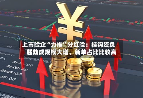 上市险企“力推	”分红险：挂钩资负联动，规模大增、新单占比比较高超九成-第1张图片