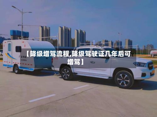 【降级增驾流程,降级驾驶证几年后可增驾】-第3张图片