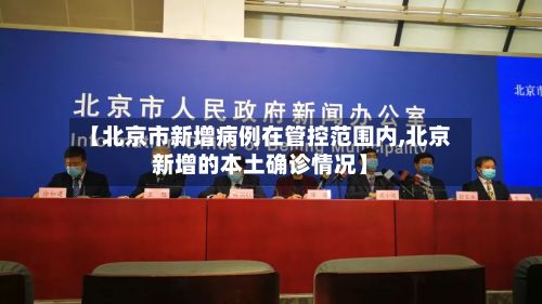 【北京市新增病例在管控范围内,北京新增的本土确诊情况】