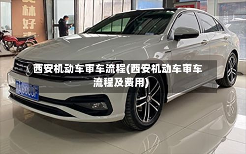 西安机动车审车流程(西安机动车审车流程及费用)-第2张图片