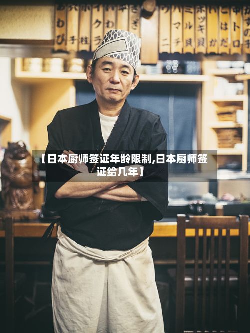 【日本厨师签证年龄限制,日本厨师签证给几年】-第1张图片