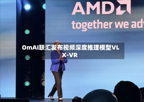 OmAI联汇发布视频深度推理模型VLX-VR-第2张图片