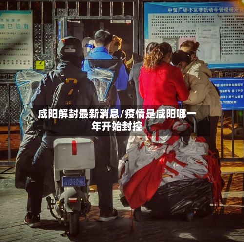 咸阳解封最新消息/疫情是咸阳哪一年开始封控