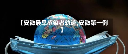 【安徽最早感染者轨迹,安徽第一例】