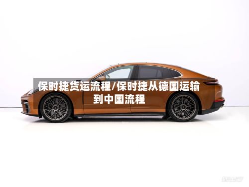 保时捷货运流程/保时捷从德国运输到中国流程