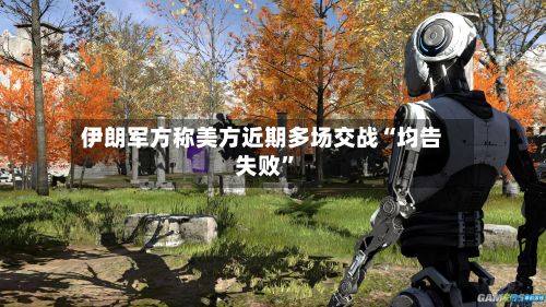 伊朗军方称美方近期多场交战“均告失败	”-第2张图片