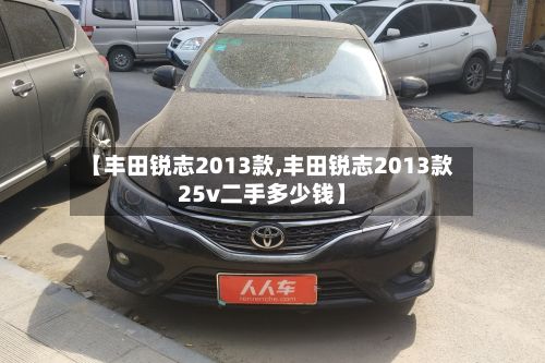 【丰田锐志2013款,丰田锐志2013款25v二手多少钱】