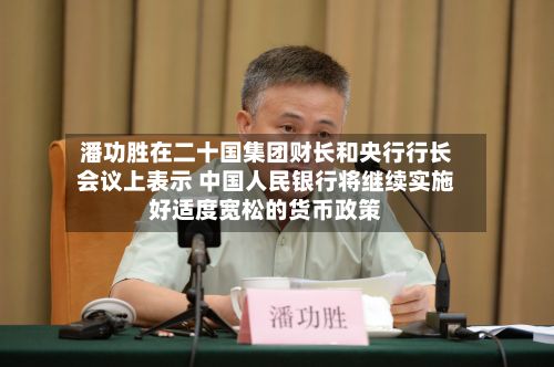 潘功胜在二十国集团财长和央行行长会议上表示 中国人民银行将继续实施好适度宽松的货币政策