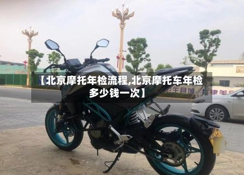 【北京摩托年检流程,北京摩托车年检多少钱一次】-第2张图片