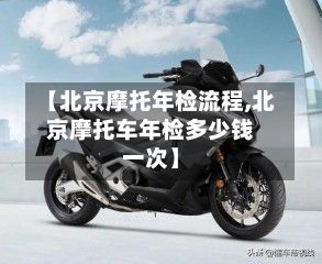 【北京摩托年检流程,北京摩托车年检多少钱一次】