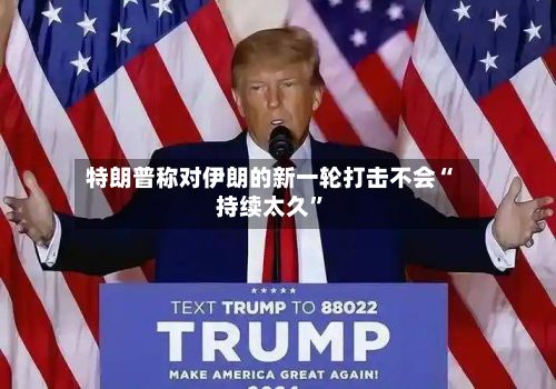 特朗普称对伊朗的新一轮打击不会“持续太久”