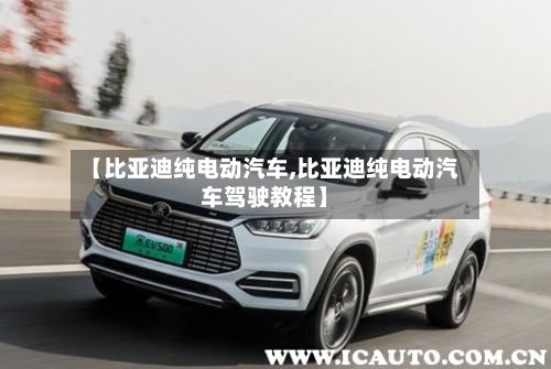 【比亚迪纯电动汽车,比亚迪纯电动汽车驾驶教程】