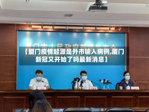 【厦门疫情起源是外市输入病例,厦门新冠又开始了吗最新消息】