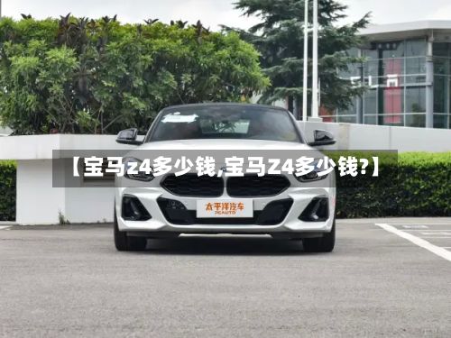 【宝马z4多少钱,宝马Z4多少钱?】