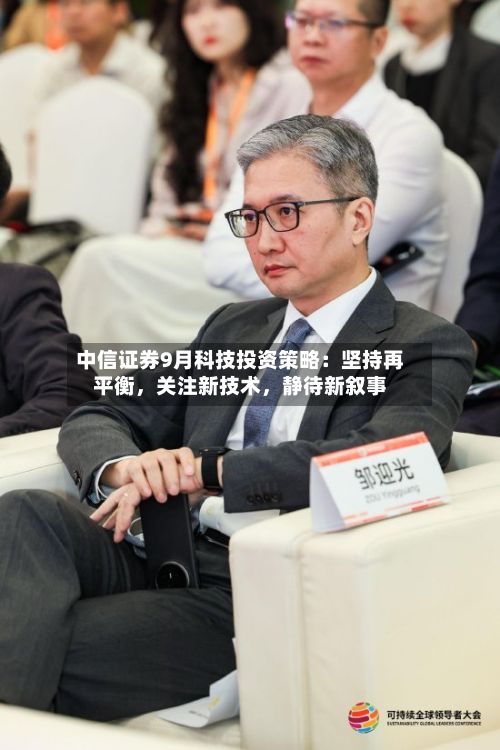 中信证券9月科技投资策略：坚持再平衡，关注新技术，静待新叙事-第3张图片