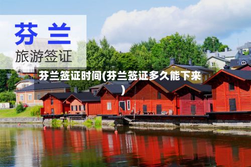 芬兰签证时间(芬兰签证多久能下来)