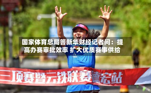 国家体育总局答新华财经记者问:提高办赛审批效率 扩大优质赛事供给-第2张图片