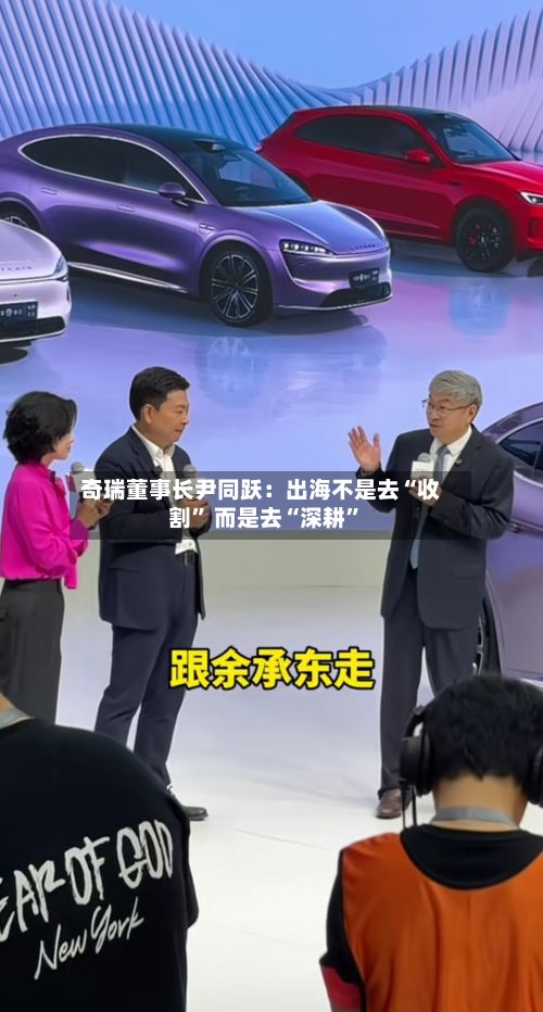 奇瑞董事长尹同跃：出海不是去“收割” 而是去“深耕”