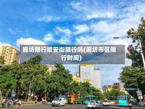 廊坊限行顺安街限行吗(廊坊市区限行时间)-第2张图片