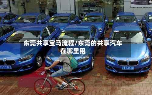 东莞共享宝马流程/东莞的共享汽车在哪里租-第3张图片