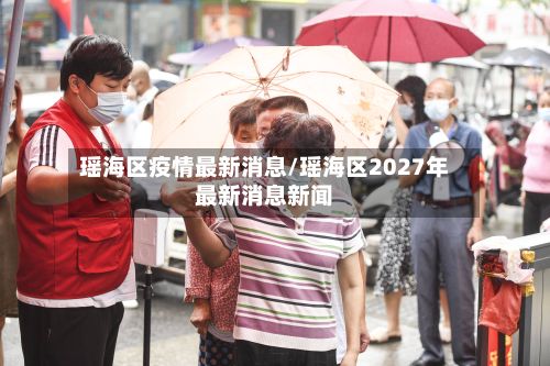 瑶海区疫情最新消息/瑶海区2027年最新消息新闻